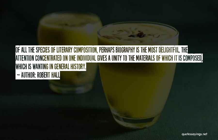 Robert Hall Quotes: Of All The Species Of Literary Composition, Perhaps Biography Is The Most Delightful. The Attention Concentrated On One Individual Gives