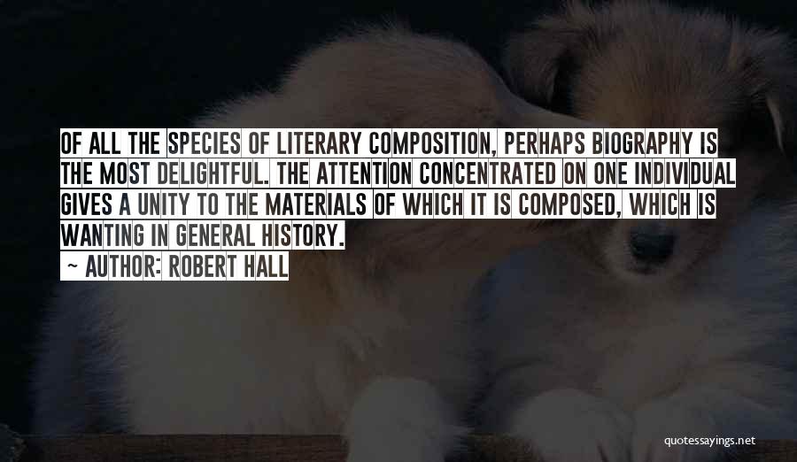 Robert Hall Quotes: Of All The Species Of Literary Composition, Perhaps Biography Is The Most Delightful. The Attention Concentrated On One Individual Gives