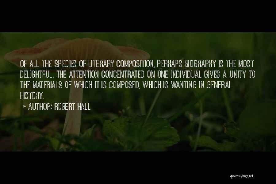 Robert Hall Quotes: Of All The Species Of Literary Composition, Perhaps Biography Is The Most Delightful. The Attention Concentrated On One Individual Gives