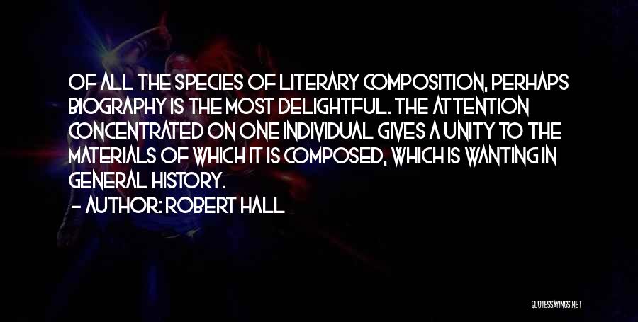 Robert Hall Quotes: Of All The Species Of Literary Composition, Perhaps Biography Is The Most Delightful. The Attention Concentrated On One Individual Gives