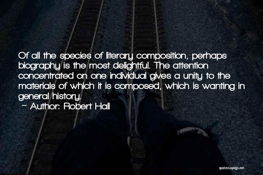 Robert Hall Quotes: Of All The Species Of Literary Composition, Perhaps Biography Is The Most Delightful. The Attention Concentrated On One Individual Gives