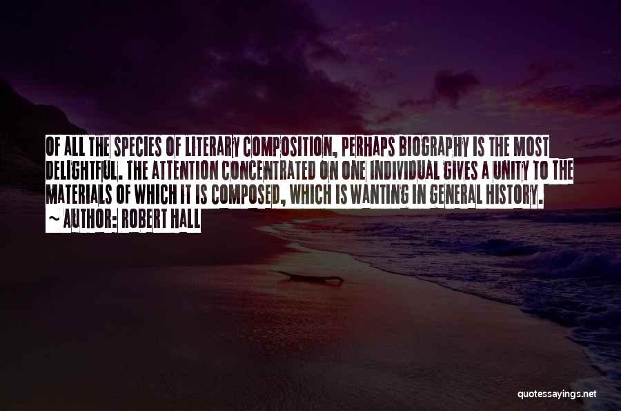 Robert Hall Quotes: Of All The Species Of Literary Composition, Perhaps Biography Is The Most Delightful. The Attention Concentrated On One Individual Gives