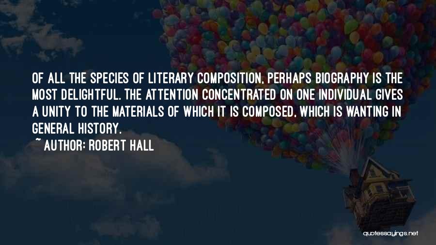 Robert Hall Quotes: Of All The Species Of Literary Composition, Perhaps Biography Is The Most Delightful. The Attention Concentrated On One Individual Gives