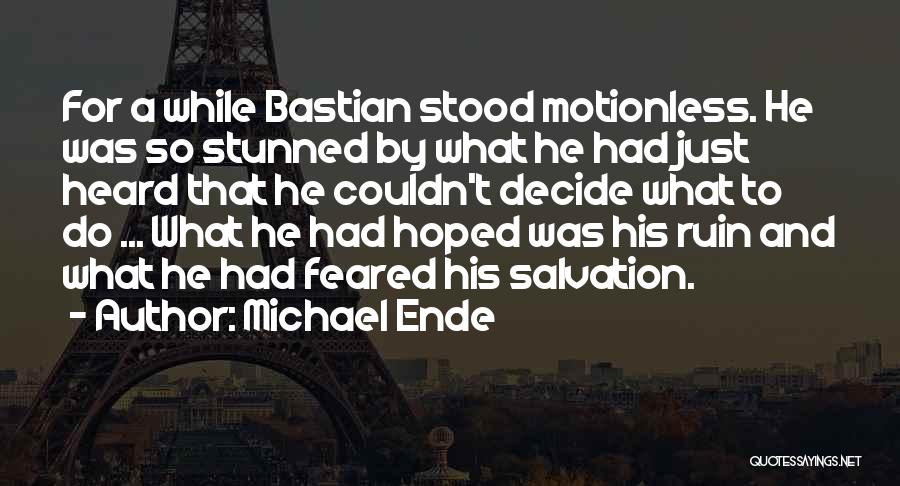 Michael Ende Quotes: For A While Bastian Stood Motionless. He Was So Stunned By What He Had Just Heard That He Couldn't Decide