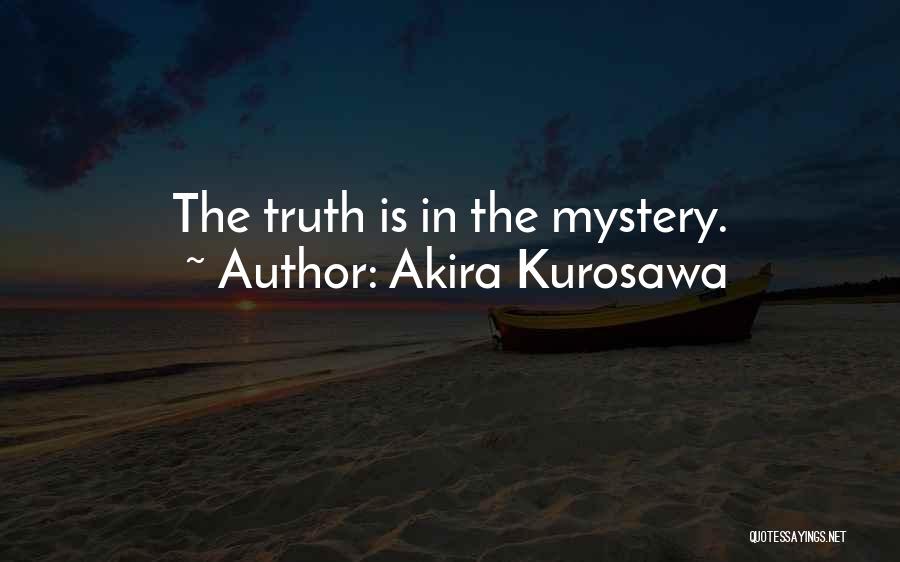 Akira Kurosawa Quotes: The Truth Is In The Mystery.