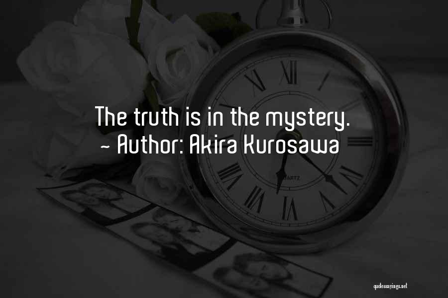 Akira Kurosawa Quotes: The Truth Is In The Mystery.