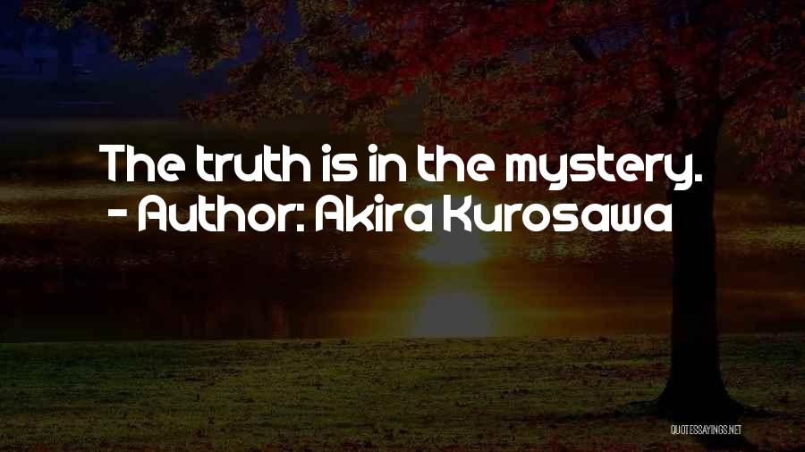 Akira Kurosawa Quotes: The Truth Is In The Mystery.