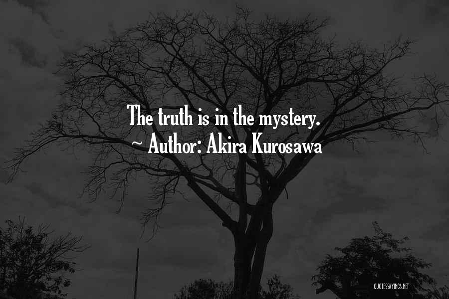 Akira Kurosawa Quotes: The Truth Is In The Mystery.