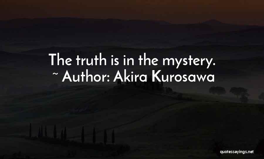 Akira Kurosawa Quotes: The Truth Is In The Mystery.