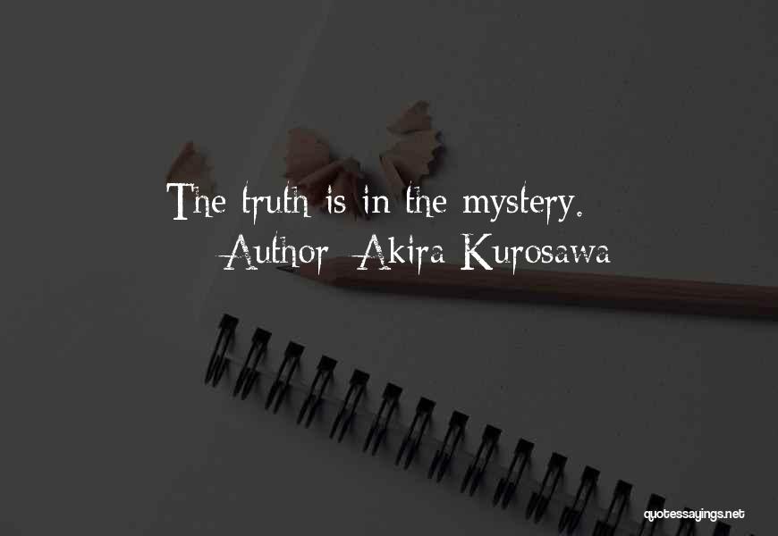 Akira Kurosawa Quotes: The Truth Is In The Mystery.