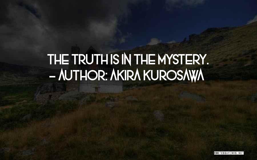 Akira Kurosawa Quotes: The Truth Is In The Mystery.