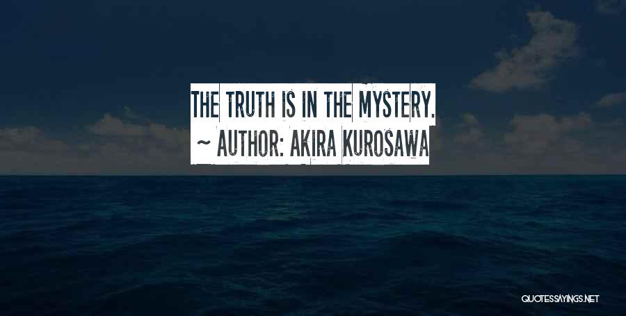 Akira Kurosawa Quotes: The Truth Is In The Mystery.