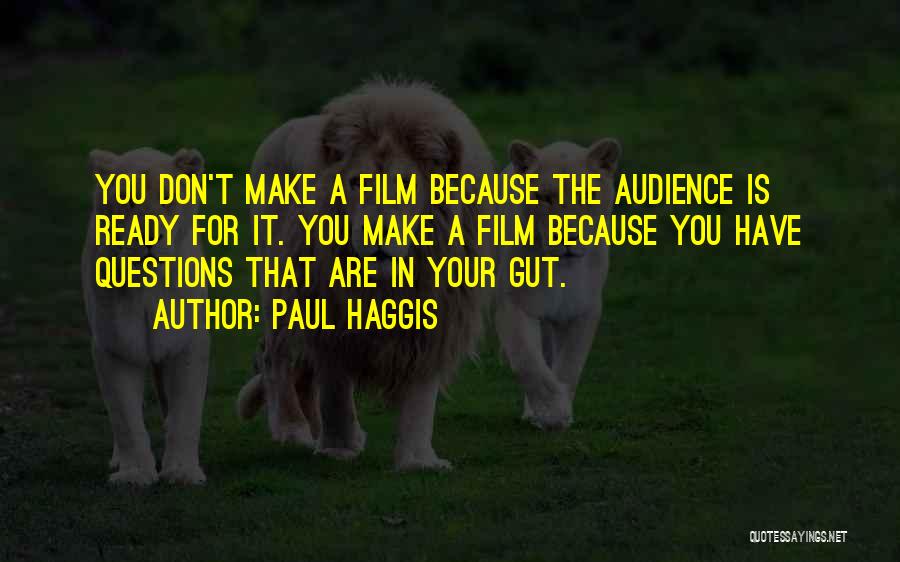 Paul Haggis Quotes: You Don't Make A Film Because The Audience Is Ready For It. You Make A Film Because You Have Questions