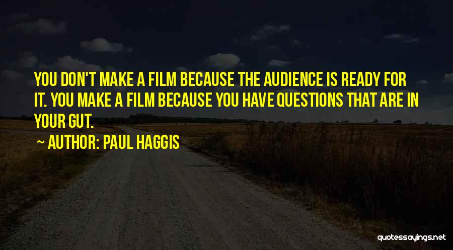Paul Haggis Quotes: You Don't Make A Film Because The Audience Is Ready For It. You Make A Film Because You Have Questions