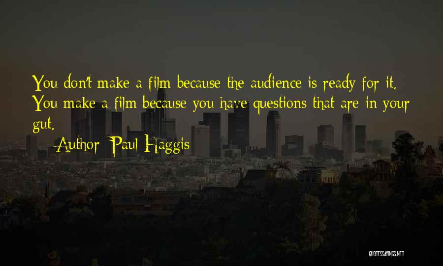 Paul Haggis Quotes: You Don't Make A Film Because The Audience Is Ready For It. You Make A Film Because You Have Questions