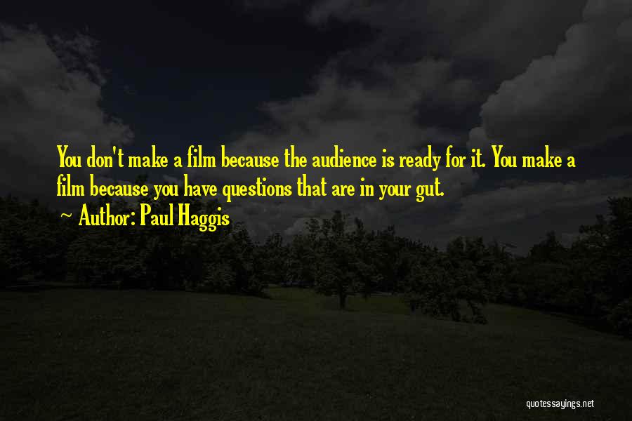 Paul Haggis Quotes: You Don't Make A Film Because The Audience Is Ready For It. You Make A Film Because You Have Questions