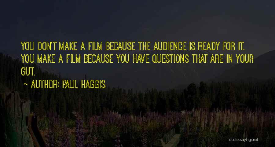 Paul Haggis Quotes: You Don't Make A Film Because The Audience Is Ready For It. You Make A Film Because You Have Questions