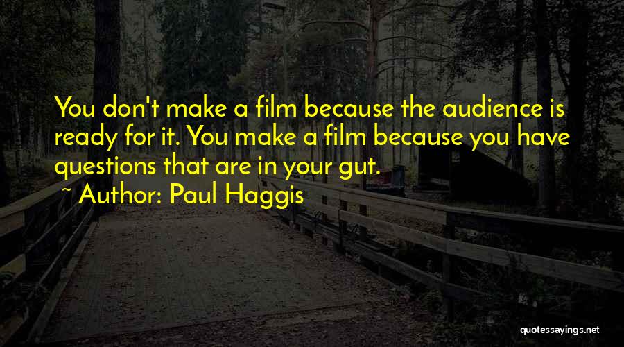 Paul Haggis Quotes: You Don't Make A Film Because The Audience Is Ready For It. You Make A Film Because You Have Questions