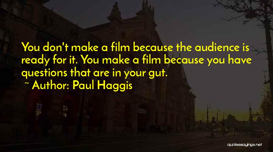 Paul Haggis Quotes: You Don't Make A Film Because The Audience Is Ready For It. You Make A Film Because You Have Questions