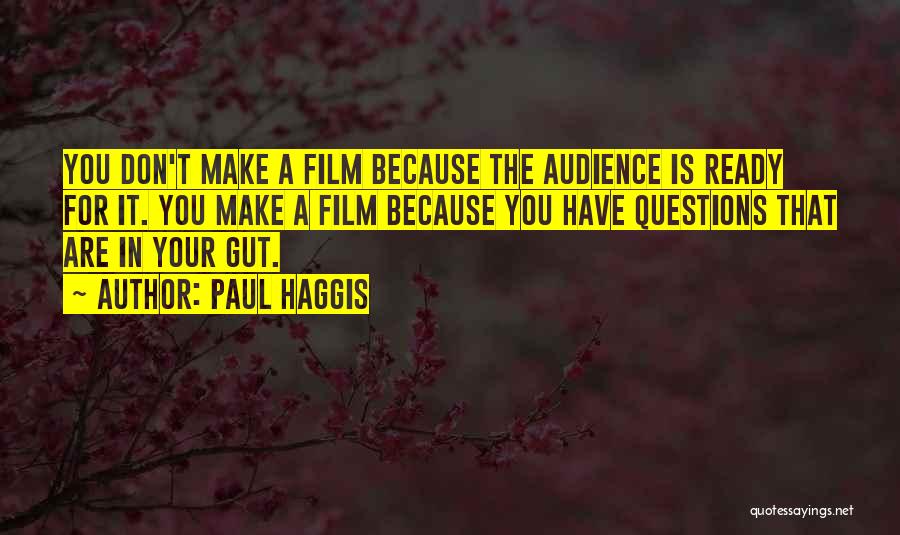 Paul Haggis Quotes: You Don't Make A Film Because The Audience Is Ready For It. You Make A Film Because You Have Questions