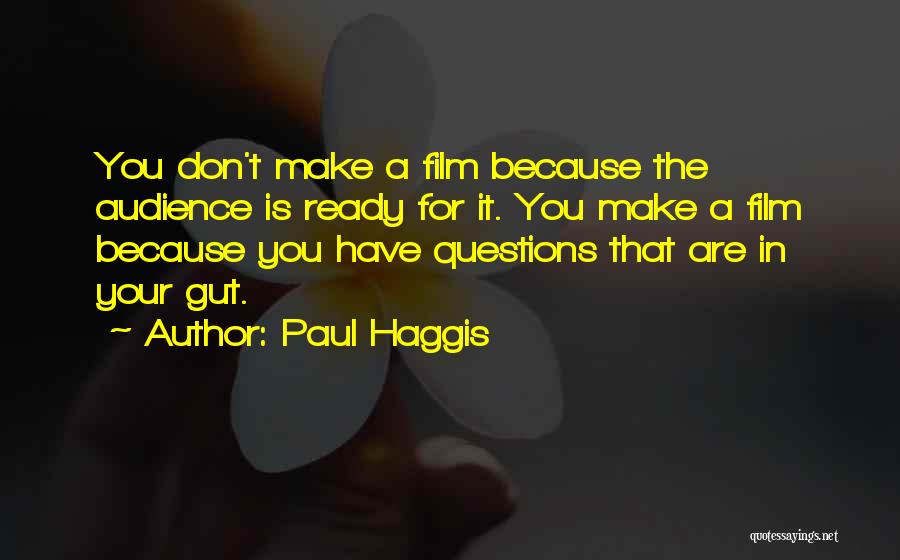 Paul Haggis Quotes: You Don't Make A Film Because The Audience Is Ready For It. You Make A Film Because You Have Questions