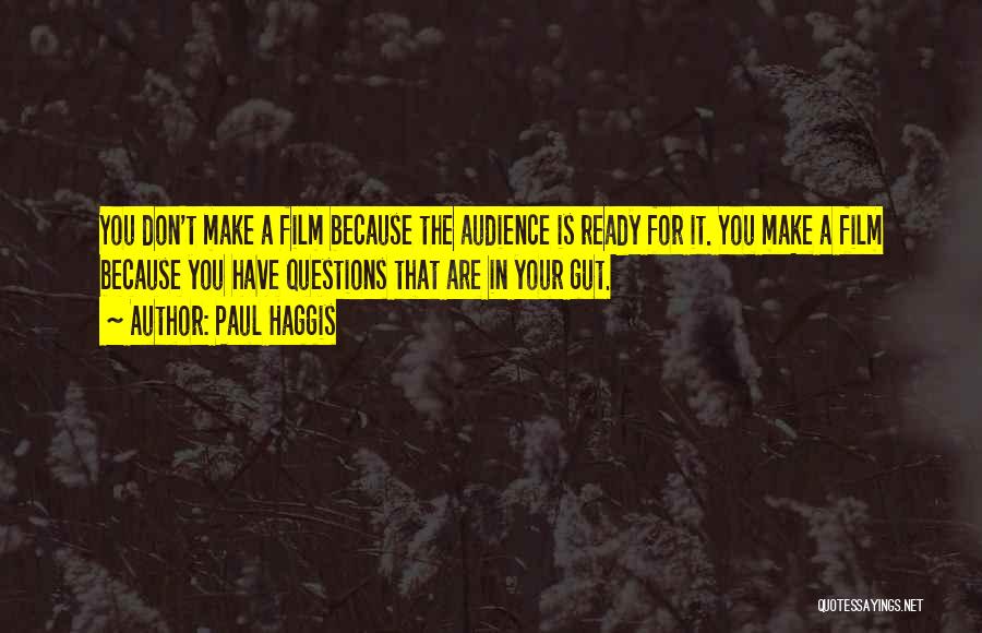 Paul Haggis Quotes: You Don't Make A Film Because The Audience Is Ready For It. You Make A Film Because You Have Questions