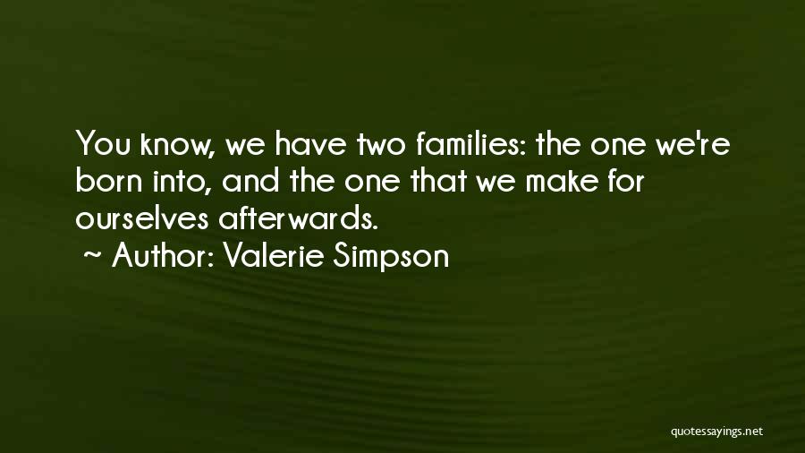 Valerie Simpson Quotes: You Know, We Have Two Families: The One We're Born Into, And The One That We Make For Ourselves Afterwards.