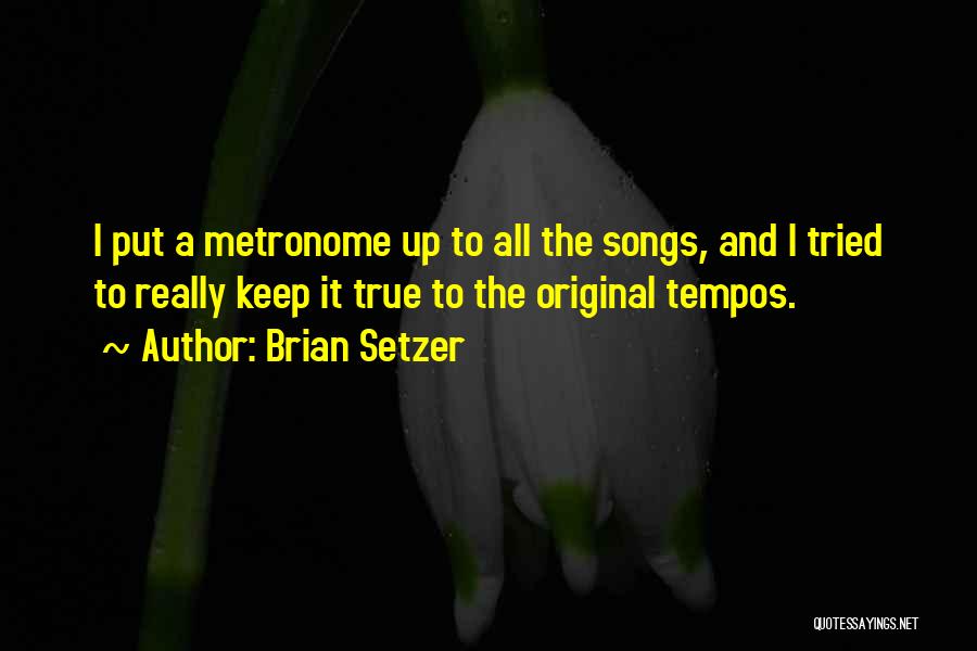Brian Setzer Quotes: I Put A Metronome Up To All The Songs, And I Tried To Really Keep It True To The Original