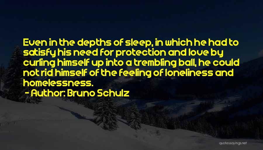 Bruno Schulz Quotes: Even In The Depths Of Sleep, In Which He Had To Satisfy His Need For Protection And Love By Curling