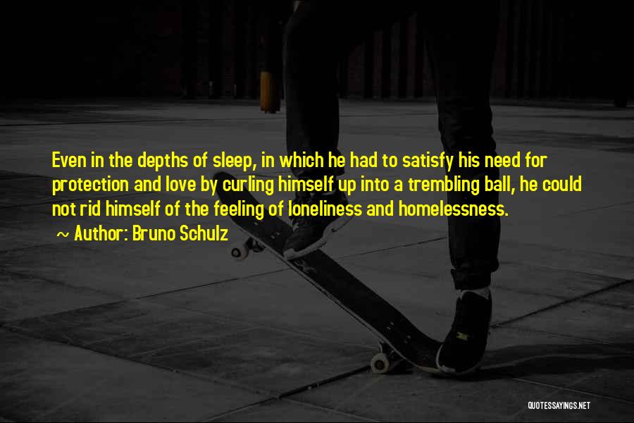 Bruno Schulz Quotes: Even In The Depths Of Sleep, In Which He Had To Satisfy His Need For Protection And Love By Curling