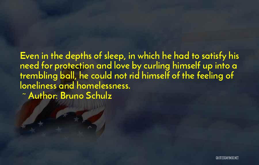 Bruno Schulz Quotes: Even In The Depths Of Sleep, In Which He Had To Satisfy His Need For Protection And Love By Curling