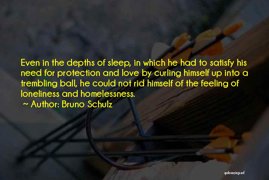 Bruno Schulz Quotes: Even In The Depths Of Sleep, In Which He Had To Satisfy His Need For Protection And Love By Curling