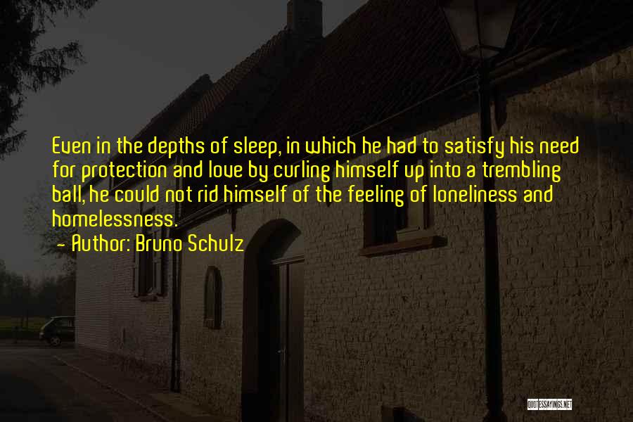 Bruno Schulz Quotes: Even In The Depths Of Sleep, In Which He Had To Satisfy His Need For Protection And Love By Curling