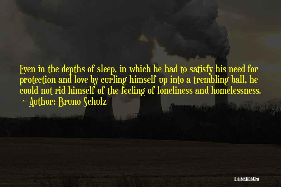 Bruno Schulz Quotes: Even In The Depths Of Sleep, In Which He Had To Satisfy His Need For Protection And Love By Curling