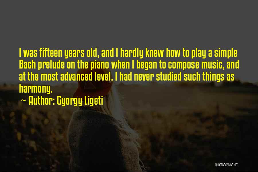 Gyorgy Ligeti Quotes: I Was Fifteen Years Old, And I Hardly Knew How To Play A Simple Bach Prelude On The Piano When