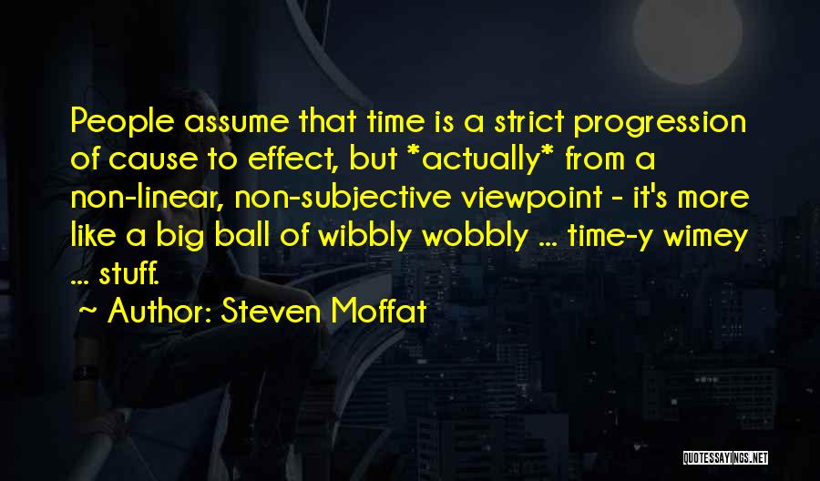 Steven Moffat Quotes: People Assume That Time Is A Strict Progression Of Cause To Effect, But *actually* From A Non-linear, Non-subjective Viewpoint -