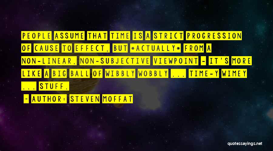 Steven Moffat Quotes: People Assume That Time Is A Strict Progression Of Cause To Effect, But *actually* From A Non-linear, Non-subjective Viewpoint -