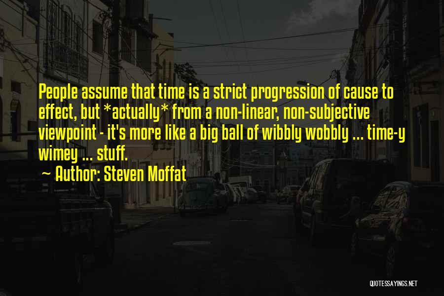 Steven Moffat Quotes: People Assume That Time Is A Strict Progression Of Cause To Effect, But *actually* From A Non-linear, Non-subjective Viewpoint -