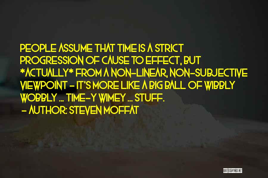 Steven Moffat Quotes: People Assume That Time Is A Strict Progression Of Cause To Effect, But *actually* From A Non-linear, Non-subjective Viewpoint -