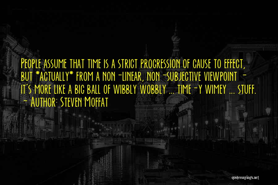 Steven Moffat Quotes: People Assume That Time Is A Strict Progression Of Cause To Effect, But *actually* From A Non-linear, Non-subjective Viewpoint -