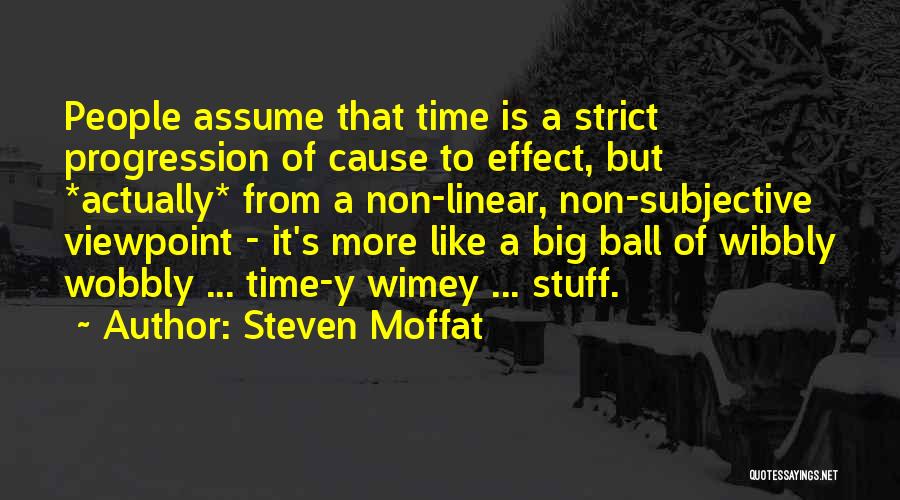 Steven Moffat Quotes: People Assume That Time Is A Strict Progression Of Cause To Effect, But *actually* From A Non-linear, Non-subjective Viewpoint -