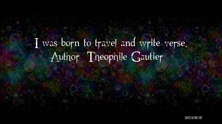 Theophile Gautier Quotes: I Was Born To Travel And Write Verse.