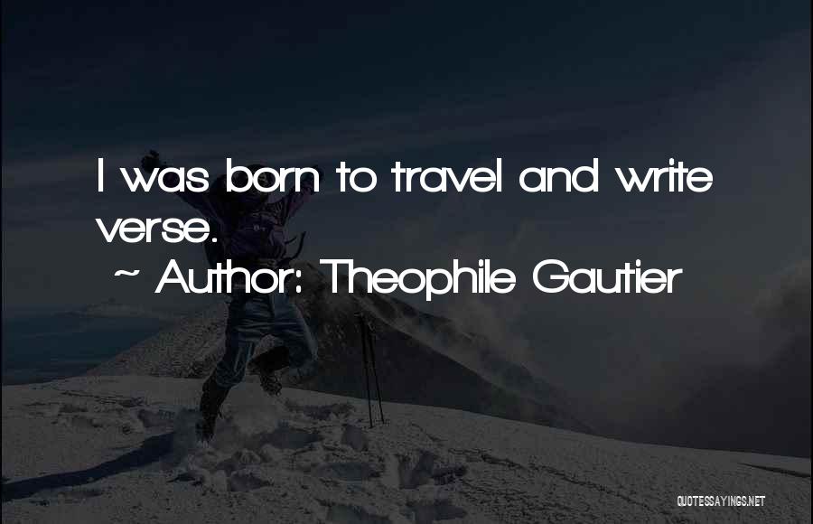 Theophile Gautier Quotes: I Was Born To Travel And Write Verse.