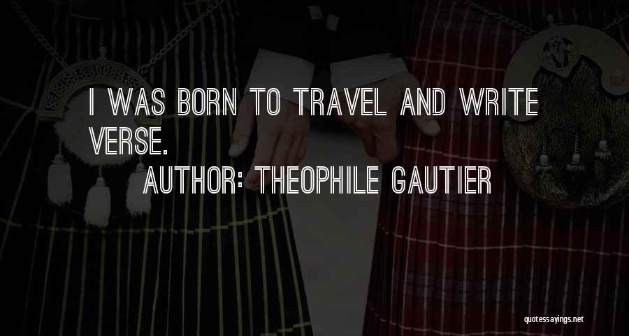 Theophile Gautier Quotes: I Was Born To Travel And Write Verse.