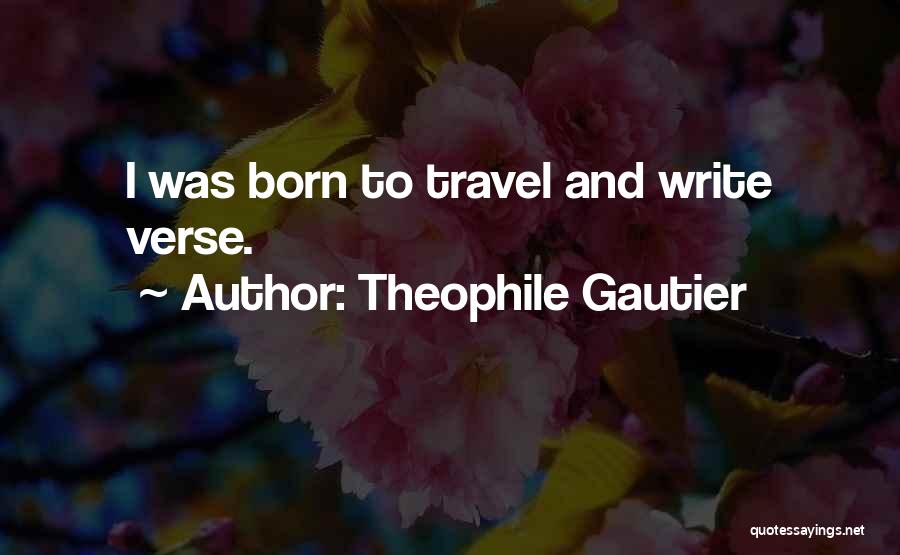 Theophile Gautier Quotes: I Was Born To Travel And Write Verse.