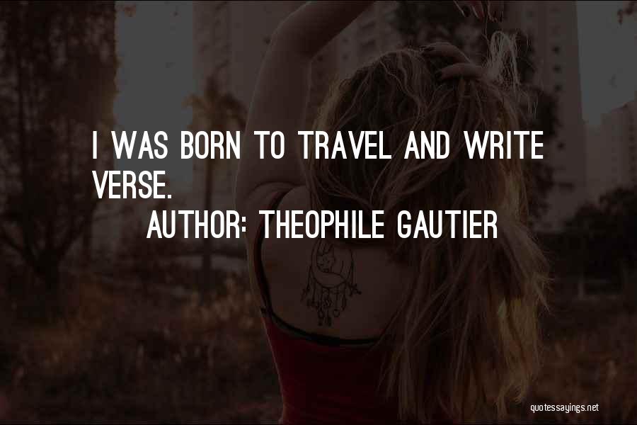 Theophile Gautier Quotes: I Was Born To Travel And Write Verse.