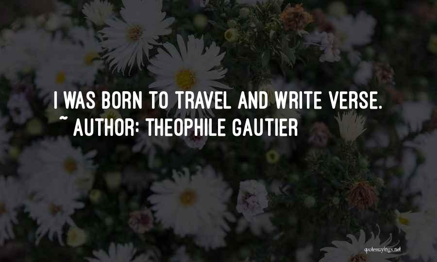 Theophile Gautier Quotes: I Was Born To Travel And Write Verse.