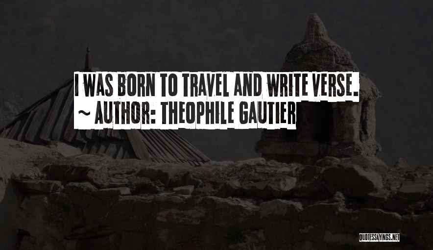 Theophile Gautier Quotes: I Was Born To Travel And Write Verse.