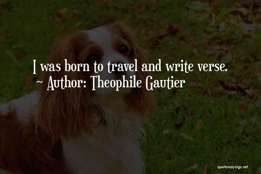 Theophile Gautier Quotes: I Was Born To Travel And Write Verse.