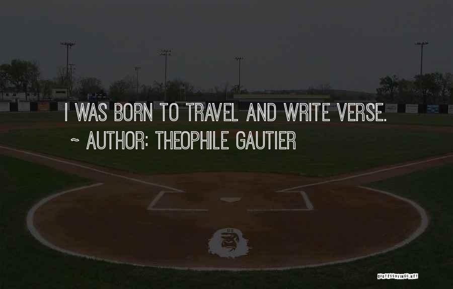 Theophile Gautier Quotes: I Was Born To Travel And Write Verse.